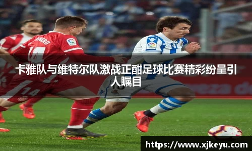 卡雅队与维特尔队激战正酣足球比赛精彩纷呈引人瞩目