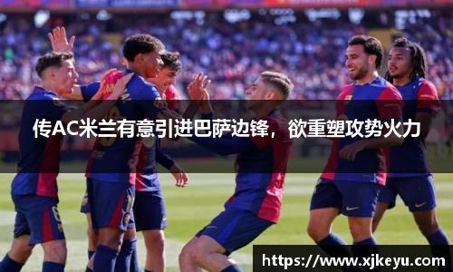 传AC米兰有意引进巴萨边锋，欲重塑攻势火力