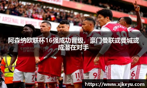 阿森纳欧联杯16强成功晋级，豪门曼联或曼城或成潜在对手