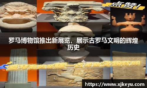 罗马博物馆推出新展览，展示古罗马文明的辉煌历史