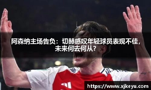 阿森纳主场告负：切赫感叹年轻球员表现不佳，未来何去何从？