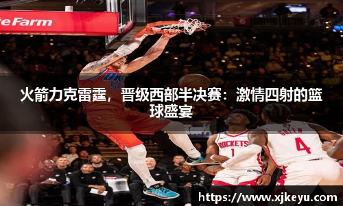 火箭力克雷霆，晋级西部半决赛：激情四射的篮球盛宴