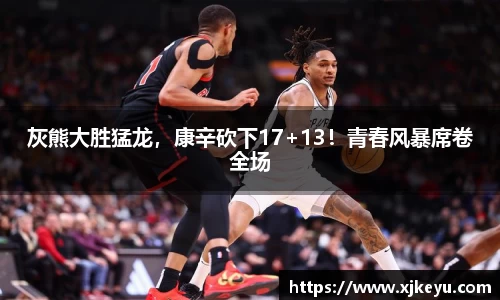 灰熊大胜猛龙，康辛砍下17+13！青春风暴席卷全场