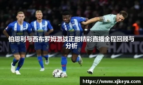 伯恩利与西布罗姆激战正酣精彩直播全程回顾与分析