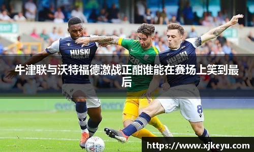 牛津联与沃特福德激战正酣谁能在赛场上笑到最后
