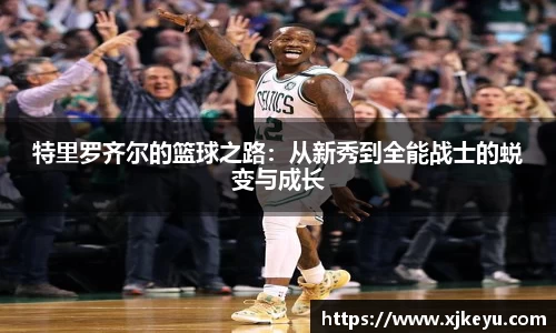 特里罗齐尔的篮球之路：从新秀到全能战士的蜕变与成长