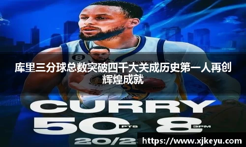 库里三分球总数突破四千大关成历史第一人再创辉煌成就