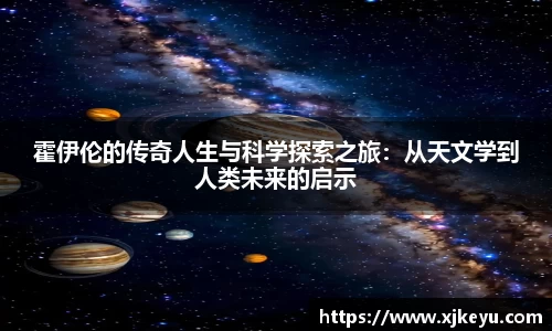 霍伊伦的传奇人生与科学探索之旅：从天文学到人类未来的启示