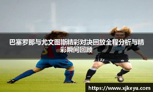 巴塞罗那与尤文图斯精彩对决回放全程分析与精彩瞬间回顾
