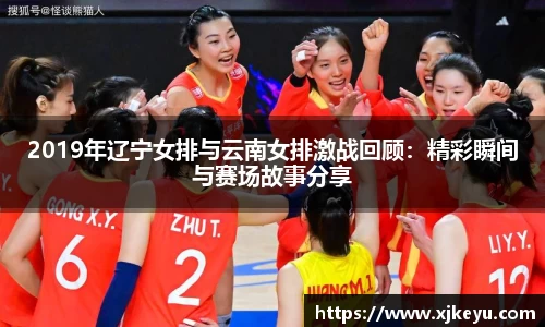 2019年辽宁女排与云南女排激战回顾：精彩瞬间与赛场故事分享