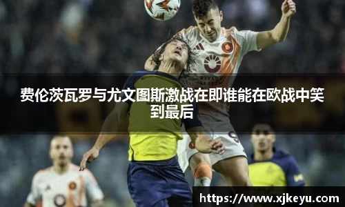 费伦茨瓦罗与尤文图斯激战在即谁能在欧战中笑到最后